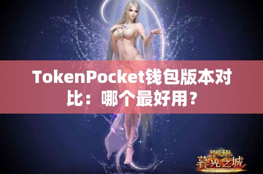 TokenPocket钱包版本对比：哪个最好用？