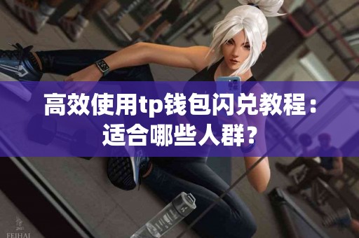 高效使用tp钱包闪兑教程：适合哪些人群？