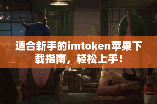 适合新手的imtoken苹果下载指南，轻松上手！