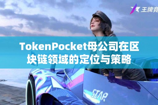 TokenPocket母公司在区块链领域的定位与策略