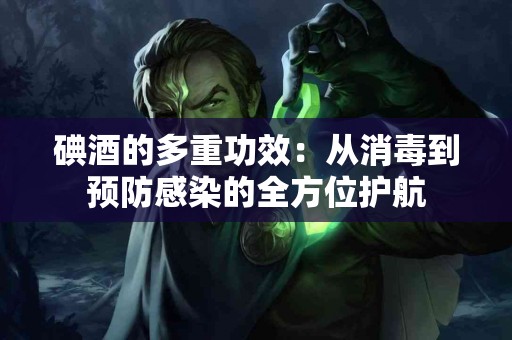 碘酒的多重功效：从消毒到预防感染的全方位护航