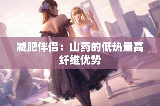 减肥伴侣：山药的低热量高纤维优势