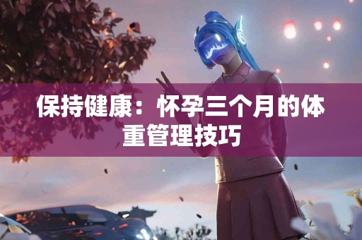 保持健康：怀孕三个月的体重管理技巧