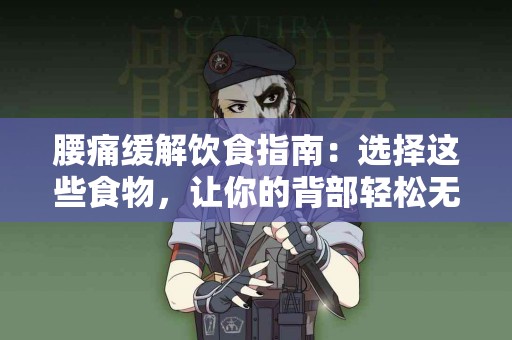 腰痛缓解饮食指南：选择这些食物，让你的背部轻松无忧