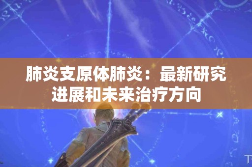 肺炎支原体肺炎：最新研究进展和未来治疗方向