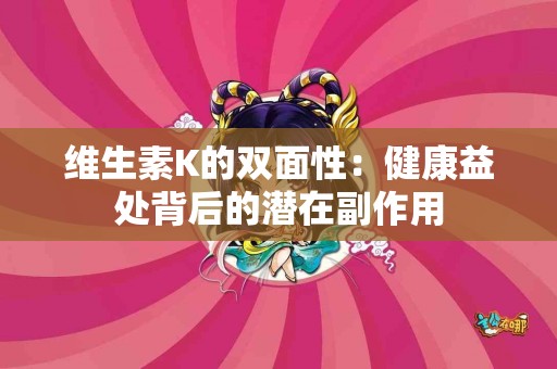 维生素K的双面性：健康益处背后的潜在副作用