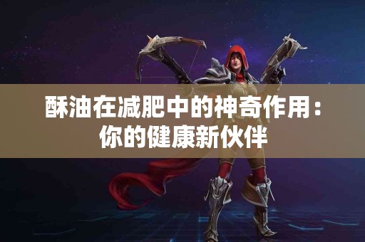 酥油在减肥中的神奇作用：你的健康新伙伴