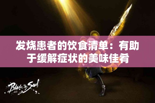 发烧患者的饮食清单：有助于缓解症状的美味佳肴