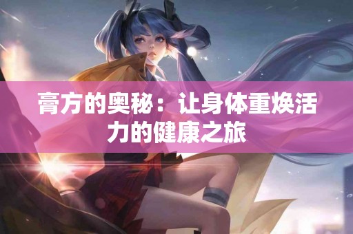 膏方的奥秘：让身体重焕活力的健康之旅