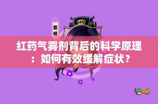 红药气雾剂背后的科学原理：如何有效缓解症状？