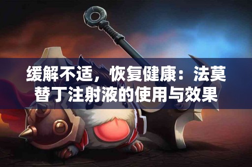 缓解不适，恢复健康：法莫替丁注射液的使用与效果