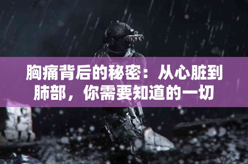 胸痛背后的秘密：从心脏到肺部，你需要知道的一切