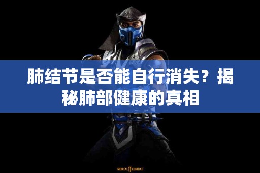 肺结节是否能自行消失？揭秘肺部健康的真相