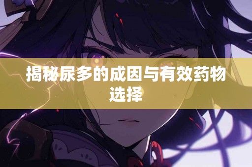 揭秘尿多的成因与有效药物选择