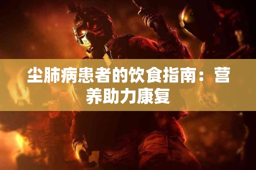 尘肺病患者的饮食指南：营养助力康复