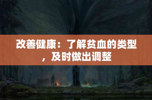 改善健康：了解贫血的类型，及时做出调整