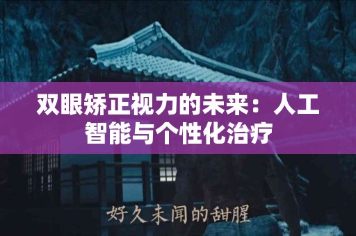双眼矫正视力的未来：人工智能与个性化治疗