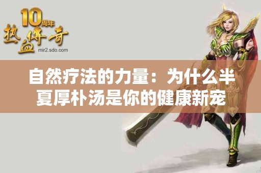 自然疗法的力量：为什么半夏厚朴汤是你的健康新宠