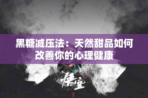 黑糖减压法：天然甜品如何改善你的心理健康