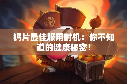 钙片最佳服用时机：你不知道的健康秘密！