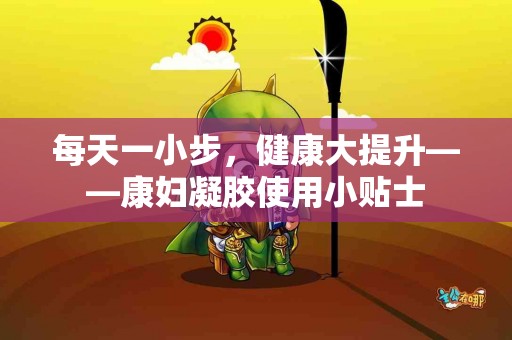 每天一小步，健康大提升——康妇凝胶使用小贴士