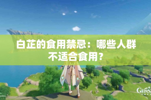 白芷的食用禁忌：哪些人群不适合食用？