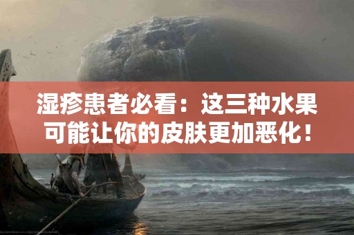 湿疹患者必看：这三种水果可能让你的皮肤更加恶化！