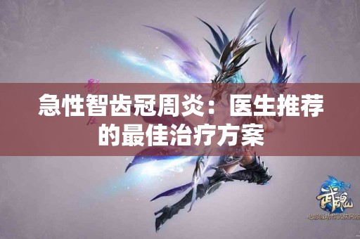 急性智齿冠周炎：医生推荐的最佳治疗方案