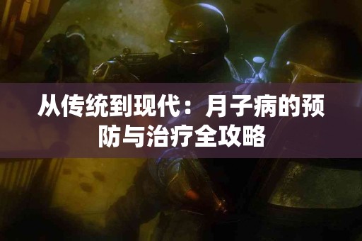 从传统到现代：月子病的预防与治疗全攻略