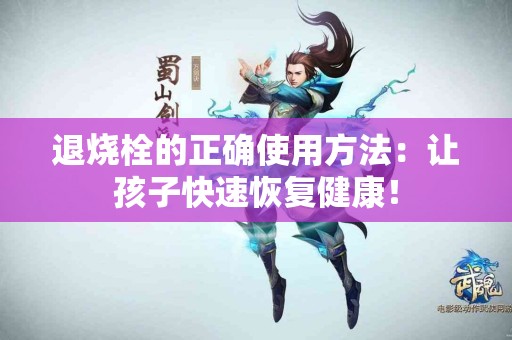 退烧栓的正确使用方法：让孩子快速恢复健康！