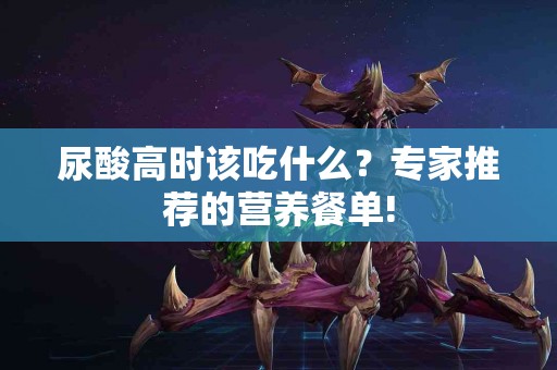 尿酸高时该吃什么？专家推荐的营养餐单!