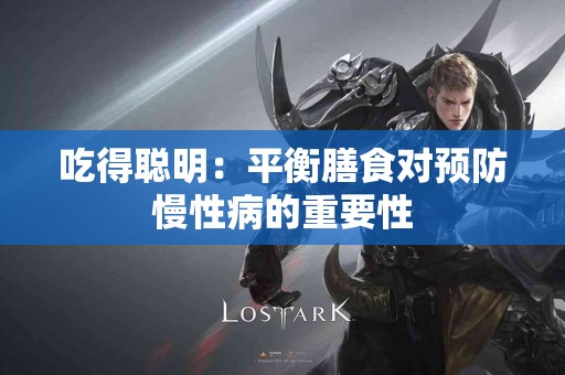 吃得聪明：平衡膳食对预防慢性病的重要性