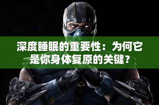 深度睡眠的重要性：为何它是你身体复原的关键？