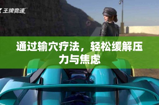 通过输穴疗法，轻松缓解压力与焦虑