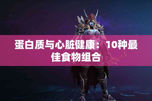 蛋白质与心脏健康：10种最佳食物组合