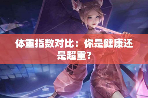 体重指数对比：你是健康还是超重？