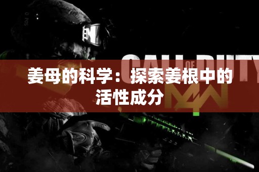 姜母的科学：探索姜根中的活性成分
