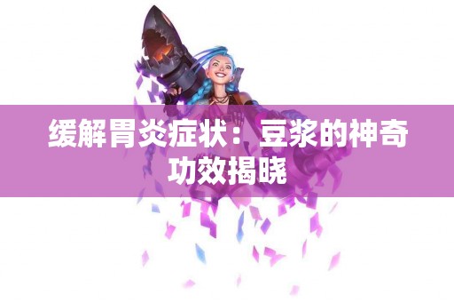 缓解胃炎症状：豆浆的神奇功效揭晓