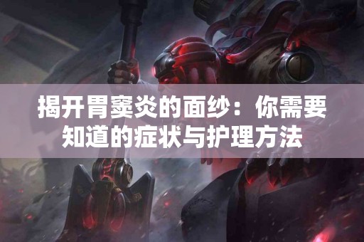 揭开胃窦炎的面纱：你需要知道的症状与护理方法