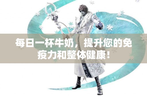 每日一杯牛奶，提升您的免疫力和整体健康！