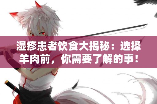 湿疹患者饮食大揭秘：选择羊肉前，你需要了解的事！