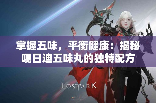 掌握五味，平衡健康：揭秘嘎日迪五味丸的独特配方