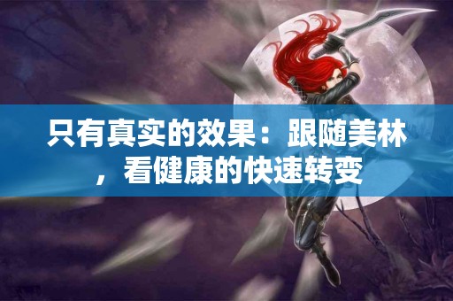 只有真实的效果：跟随美林，看健康的快速转变