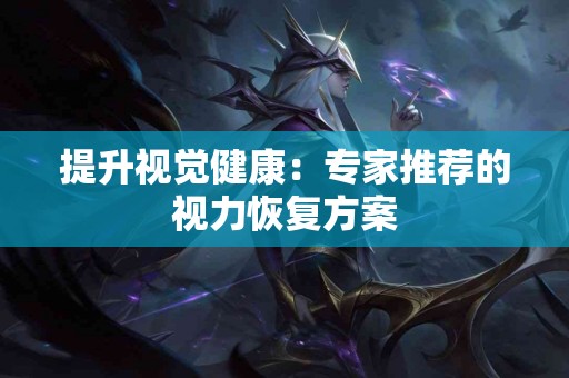 提升视觉健康：专家推荐的视力恢复方案