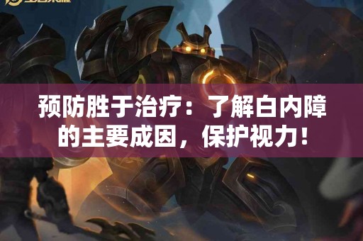 预防胜于治疗：了解白内障的主要成因，保护视力！