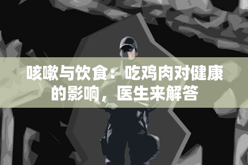 咳嗽与饮食：吃鸡肉对健康的影响，医生来解答