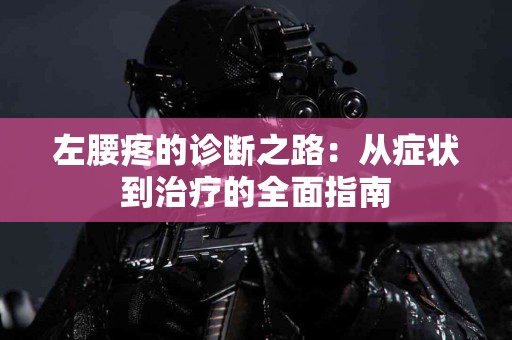 左腰疼的诊断之路：从症状到治疗的全面指南