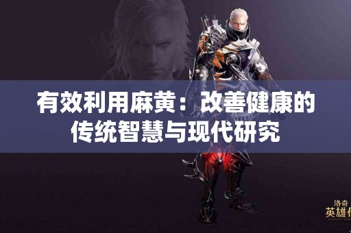 有效利用麻黄：改善健康的传统智慧与现代研究