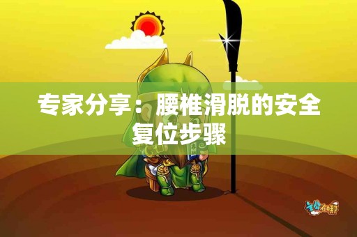专家分享：腰椎滑脱的安全复位步骤