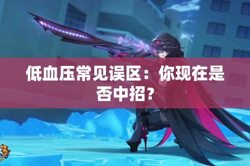 低血压常见误区：你现在是否中招？